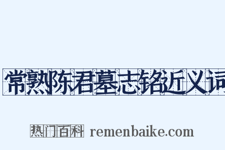 常熟陈君墓志铭近义词是什么意思的图片